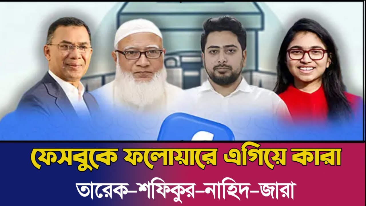 ফেসবুকে ফলোয়ারে এগিয়ে কারা? তারেক–শফিকুর–নাহিদ নাকি জারা!